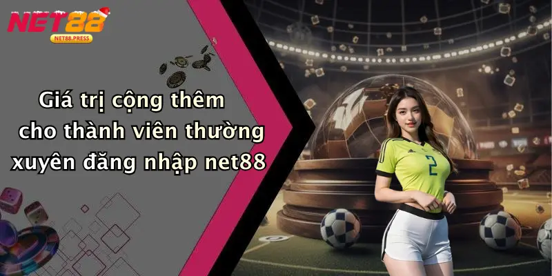 Giá trị cộng thêm cho thành viên thường xuyên đăng nhập net88